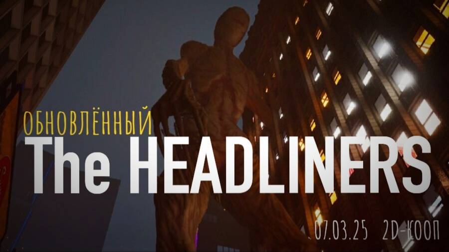 07.03.25 Смертельный репортаж в the HEADLINERS \ кооп \ вышло обновление игры