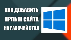 Как добавить ярлык сайта на рабочий стол компьютера
