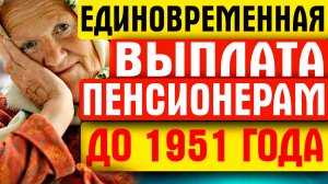 ЕДИНОВРЕМЕННАЯ ВЫПЛАТА ПЕНСИОНЕРАМ 1951