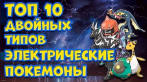 ТОП 10 ДВОЙНЫХ ТИПОВ. ЭЛЕКТРИЧЕСКИЕ ПОКЕМОНЫ