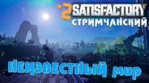 SATISFACTORY | 2 | НЕИЗВЕСТНЫЙ мир | СТРИМЧАНСКИЙ