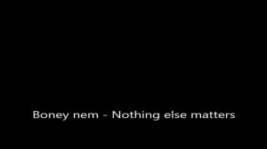 Boney nem (бони нем) - Nothing else matters