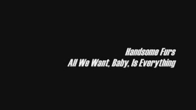 Handsome Furs- All We Want, Baby, Is Everything смотреть онлайн