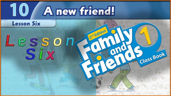 Unit 10 - A new friend! Lesson 6. Family and friends 1 - 2nd edition