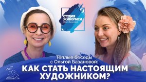 Тёплые беседы с Ольгой Базанова: «Как стать настоящим художником»