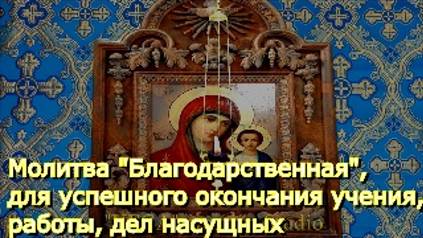 Молитва _Благодарственная_, для успешного окончания учения, работы, дел насущных, троекратная смотреть онлайн