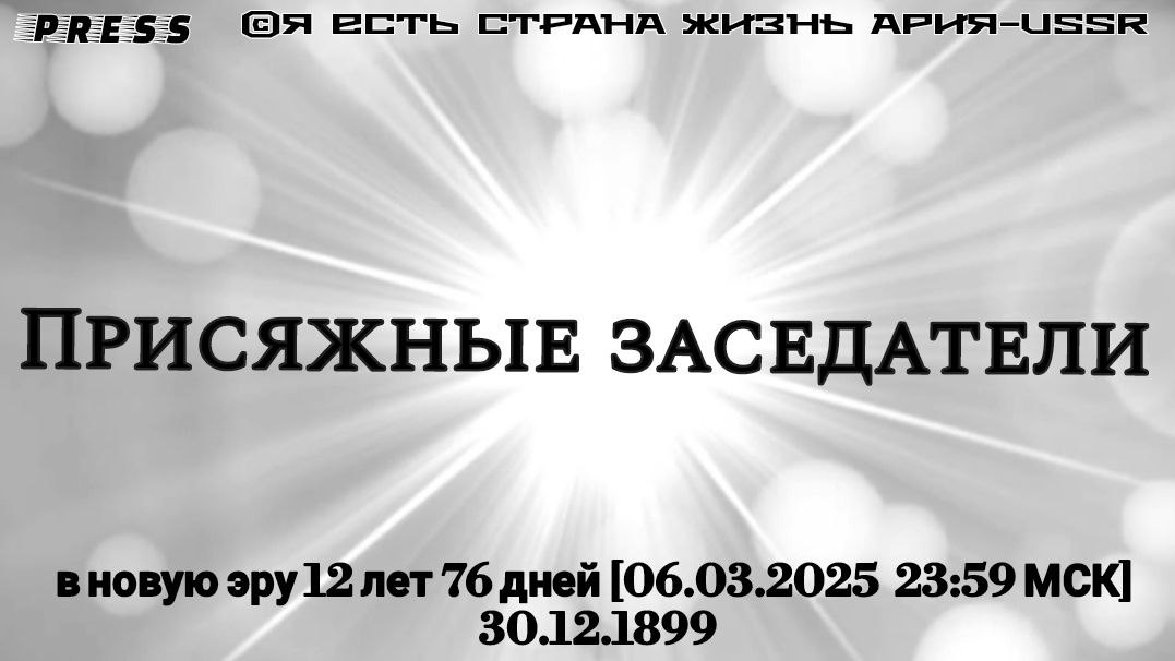 Присяжные заседатели в новую эру 12 лет 76 дней [06.03.2025 23:59 МСК] 30.12.1899