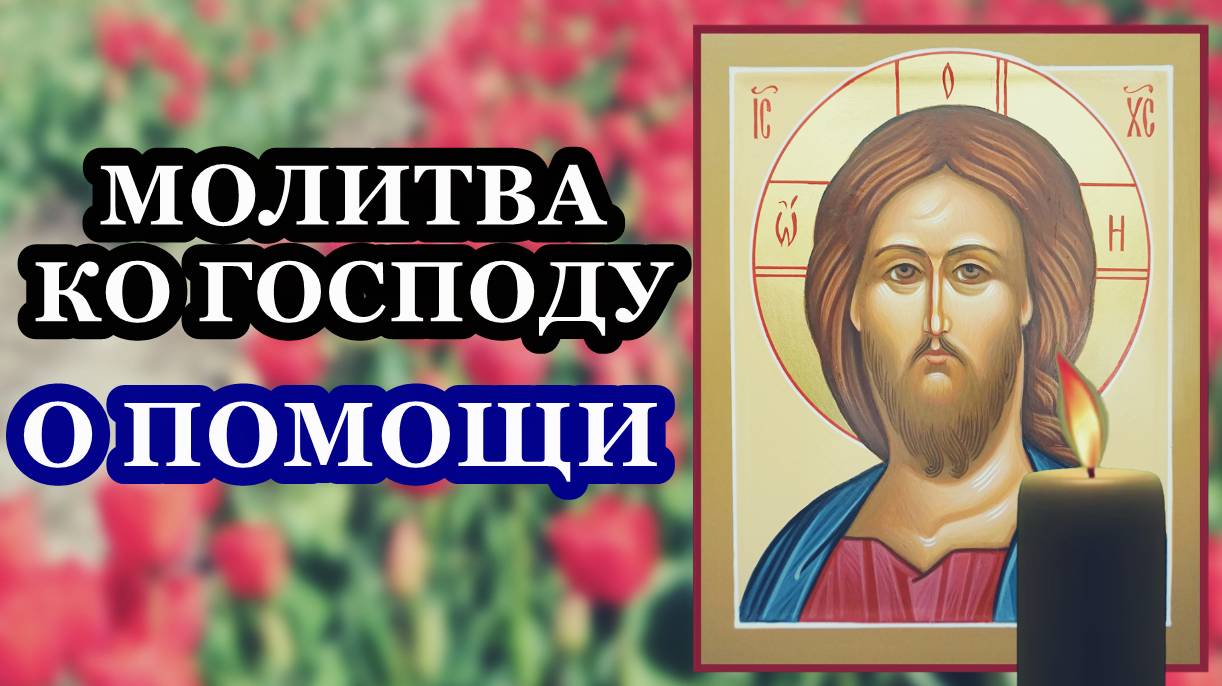 Молитва ко Господу о помощи. Помолись и Господь поможет обязательно!
