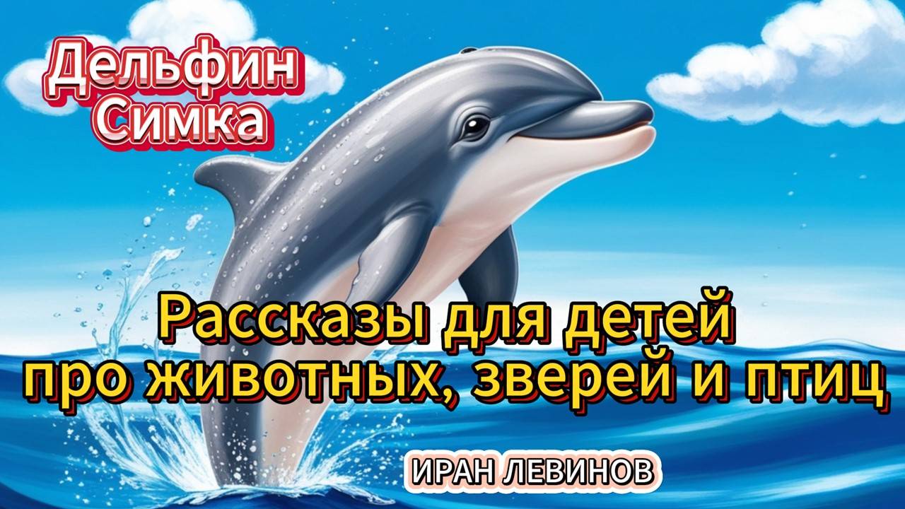 Дельфин Симка. Рассказы детям про животных, зверей и птиц. Красиво. Детский писатель Левинов Иран