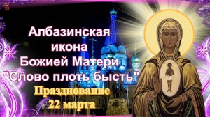 Албазинская икона Божией Матери «Слово плоть бысть». Празднование 22 марта.