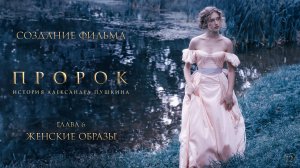 Пророк. История Александра Пушкина | Создание фильма | Глава 6. Женские образы