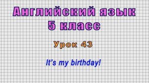 Английский язык 5 класс (Урок№43 - It’s my birthday!)