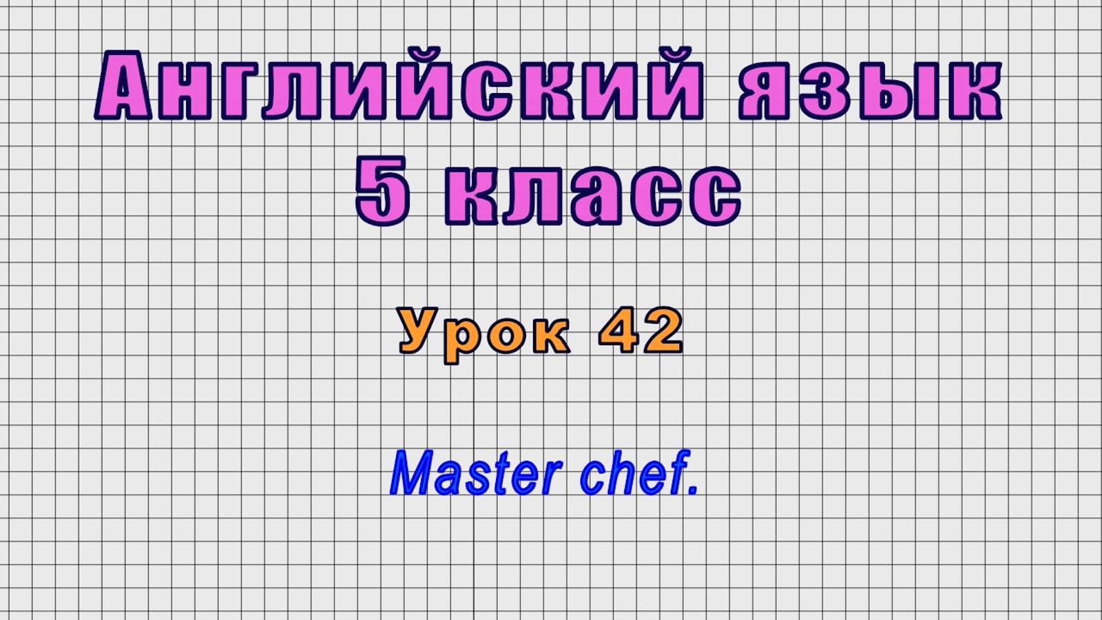 Английский язык 5 класс (Урок№42 - Master Chef.)