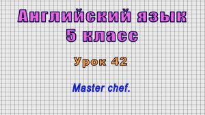 Английский язык 5 класс (Урок№42 - Master chef.)