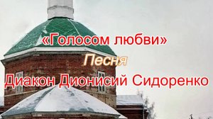 «Голосом любви» Песня диакон Дионисий Сидоренко.