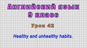 Английский язык 9 класс (Урок№42 - Healthy and unhealthy habits.)