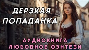 ЛЮБОВНОЕ ФЭНТЕЗИ 🎧 ДЕРЗКАЯ ПОПАДАНКА 💖 СЛУШАТЬ ПОЛНОСТЬЮ, БЫТОВОЕ ФЭНТЕЗИ, РОМАНТИКА, МАГИЯ