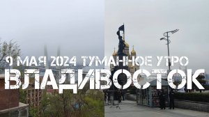 Владивосток туманное утро 9 мая 2024.