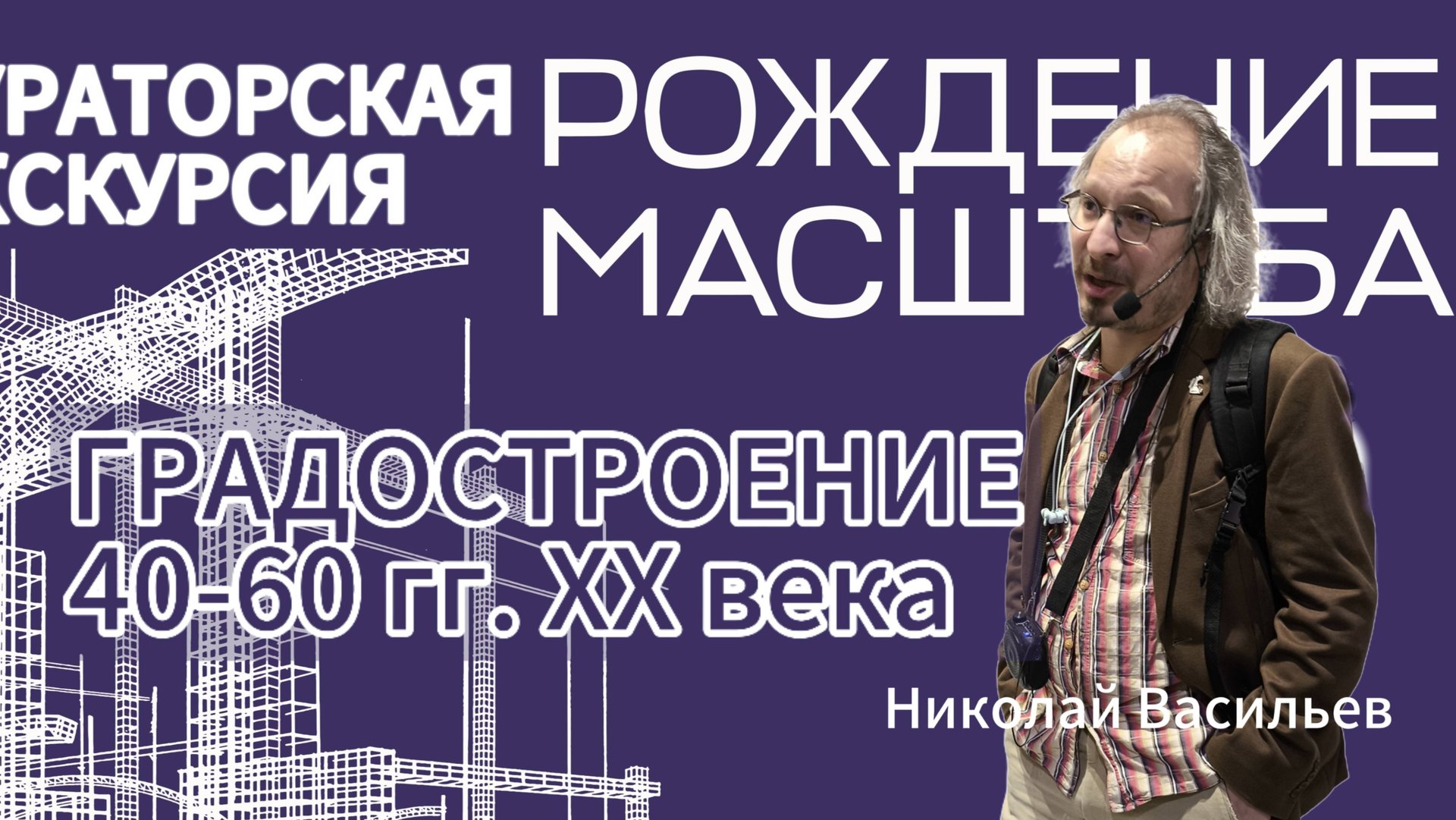 Рождение масштаба. Градостроение 40-60 гг. XX века. Лектор - Николай Васильев.