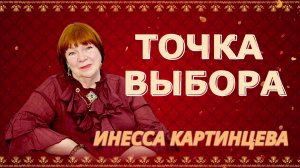 ТОЧКА ВЫБОРА.  ИНЕССА КАРТИНЦЕВА