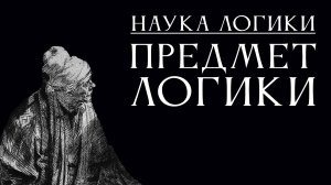 НАУКА ЛОГИКИ 03: Предмет логики