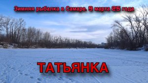 ЗИМНЯЯ РЫБАЛКА В САМАРЕ. МАРТ 2025 ГОДА. РЕКА ТАТЬЯНКА.