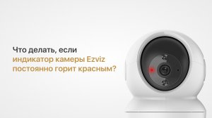 Что делать, если индикатор камеры Ezviz горит красным?