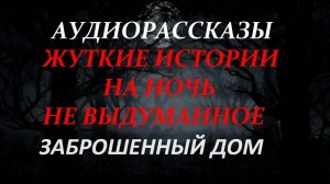 СТРАШНЫЕ РАССКАЗЫ НА НОЧЬ-ЗАБРОШЕННЫЙ ДОМ