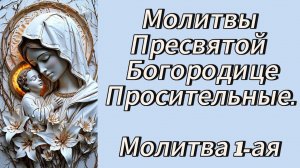 Молитвы Пресвятой Богородице просительные.
Молитва первая.