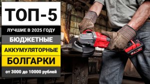 Лучшие бюджетные аккумуляторные УШМ от 3000 до 10000 рублей | ТОП-5 в 2025 году