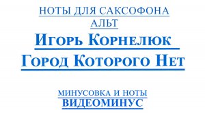 ВИДЕОМИНУС Город Которого Нет - Игорь Корнелюк САКСОФОН АЛЬТ + PDF + МИНУС