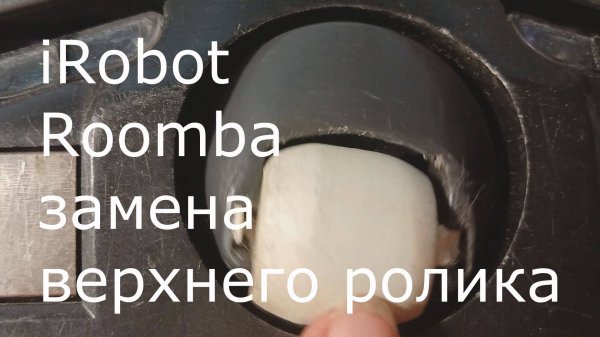 Робот пылесос iRobot Roomba 650. Как заменить верхний ролик