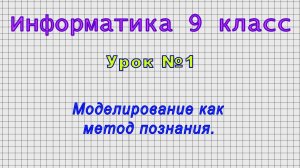 Информатика 9 класс (Урок№1 - Моделирование как метод познания.)