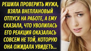 Чтобы проверить мужа, сказала, что уволилась с работы. Его реакция шокировала