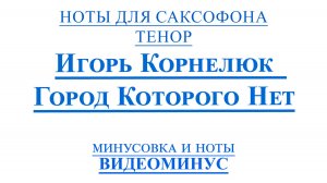 ВИДЕОМИНУС Город Которого Нет - Игорь Корнелюк САКСОФОН ТЕНОР + PDF + МИНУС