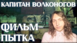 КАПИТАН ВОЛКОНОГОВ БЕЖАЛ-ФИЛЬМ ПЫТКА. РЕЦЕНЗИЯ НА ФИЛЬМ.