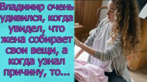 Владимир очень удивился, когда увидел, что жена собирает свои вещи, а когда узнал причину, то...