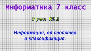 Информатика 7 класс (Урок№2 - Информация, её свойства и классификация.)