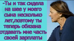 - Ты и так сидела на шее у моего сына несколько лет, поэтому ты теперь обязана отдавать мне ...