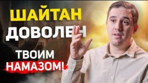 Шайтан Доволен Твоим Намазом! - Как?
