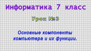 Информатика 7 класс (Урок№3 - Основные компоненты компьютера и их функции.)