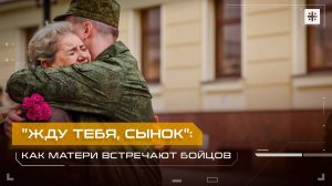«Жду тебя, сынок»: Как матери встречают бойцов
