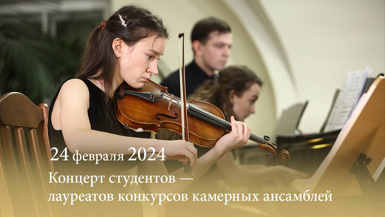 Концерт студентов-лауреатов конкурсов камерных ансамблей 2023 года. 24.02.2024 смотреть онлайн