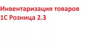 Инвентаризация товаров 1С Розница 2.3