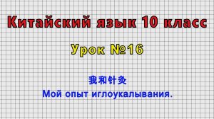 Китайский язык 10 класс (Урок№16 - 我和针灸 Мой опыт иглоукалывания.)