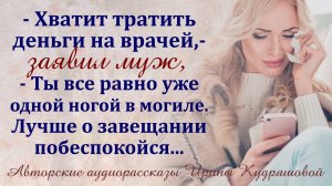 –Хватит тратить деньги на врачей! - Крикнул муж,  - Ты всё равно уже одной ногой в могиле...