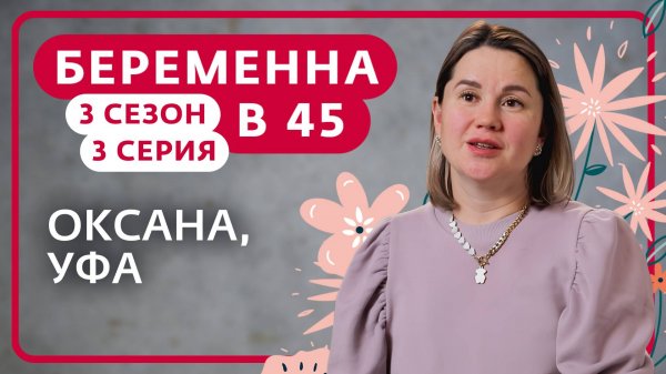 БЕРЕМЕННА В 45 | 3 СЕЗОН, 3 ВЫПУСК | ОКСАНА, УФА