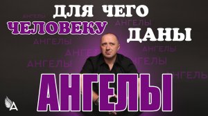 ДЛЯ ЧЕГО ЧЕЛОВЕКУ ДАНЫ АНГЕЛЫ – Михаил Агеев