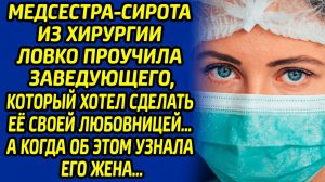 Медсестра-сирота из хирургии ловко проучила заведующего, который хотел сделать её своей любовницей…