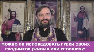 Можно ли исповедовать грехи своих сродников (живых или усопших)? Священник Валерий Сосковец